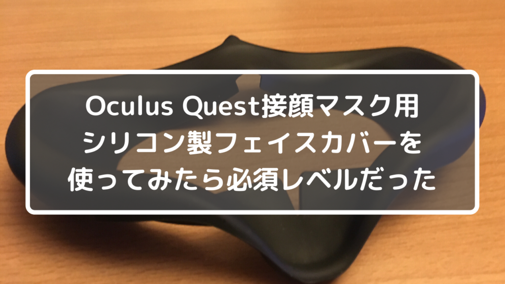 Oculus Quest接顔マスク用シリコン製フェイスカバーを使ってみたら必須レベルだった