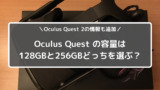 Oculus Quest 2 新型の容量は128Gと256Gどっちを選ぶ？※Oculus Quest 2情報追加