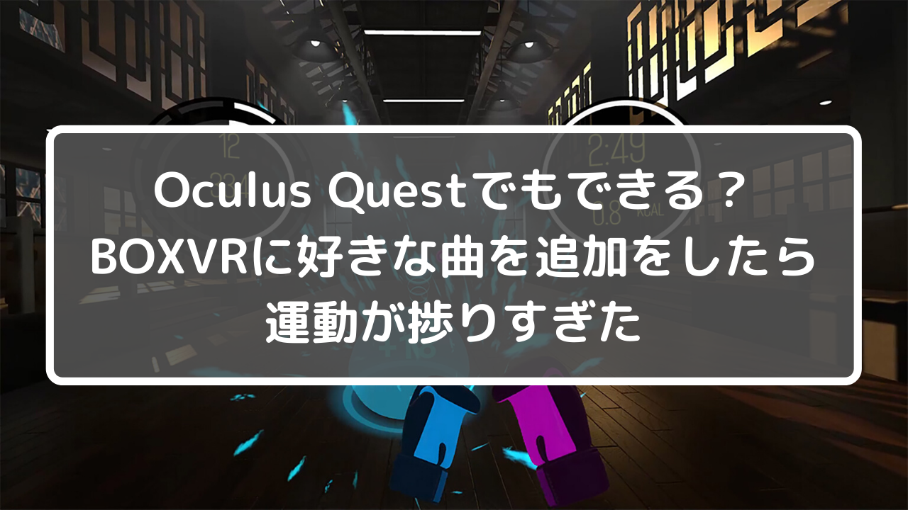 Oculus Questでもできる Boxvrに好きな曲を追加をしたら運動が捗りすぎた 仮想世界の片隅で